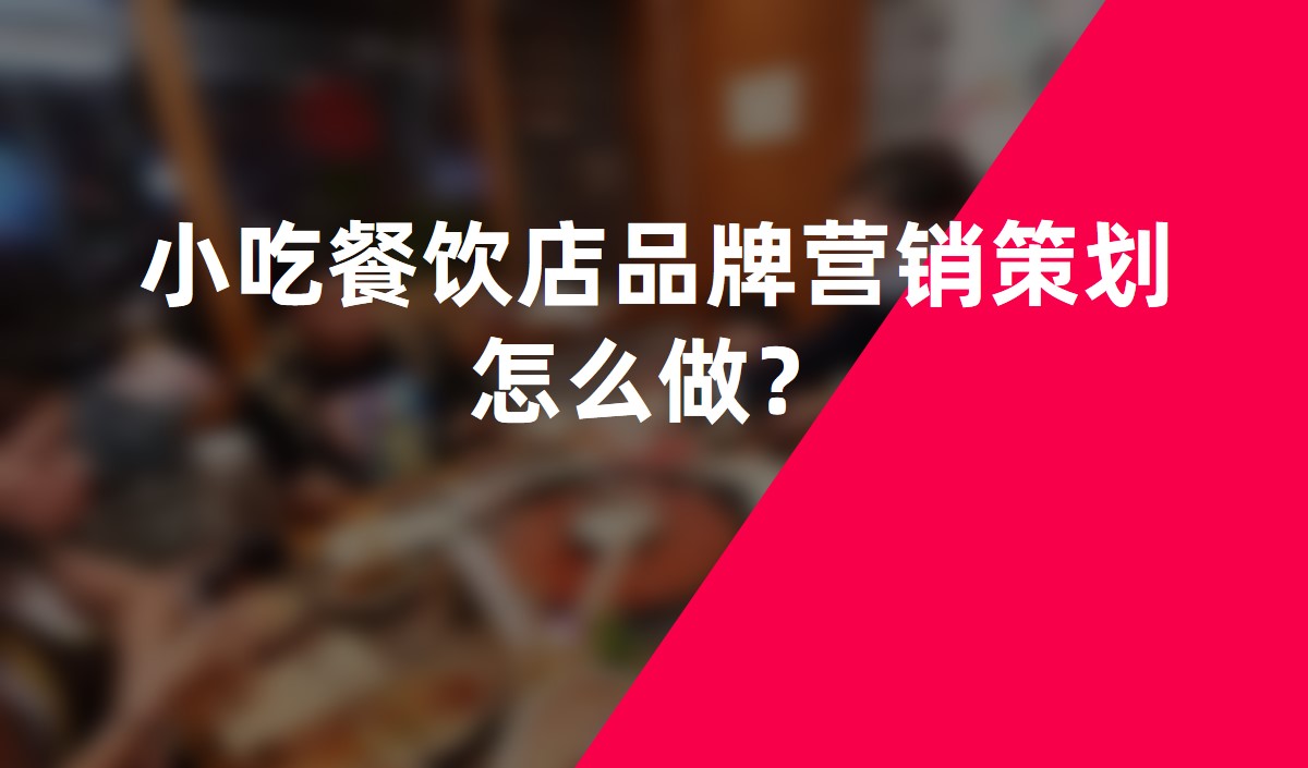 小(xiǎo)吃餐饮店(diàn)品牌营销策划怎么做？
